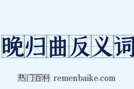 晚归曲反义词是什么意思的图片